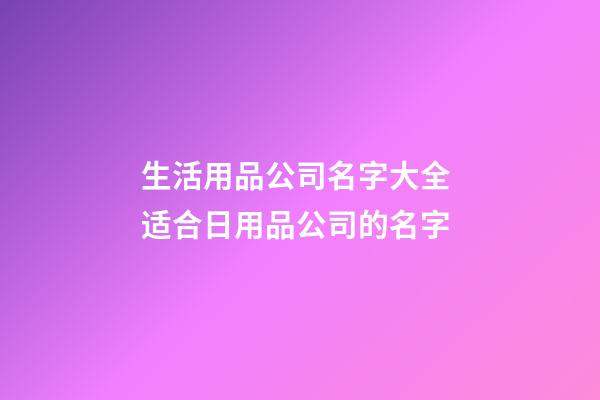 生活用品公司名字大全 适合日用品公司的名字-第1张-公司起名-玄机派